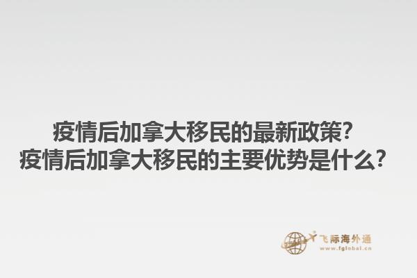 疫情后加拿大移民的最新政策？疫情后加拿大移民的主要優(yōu)勢是什么？1.jpg