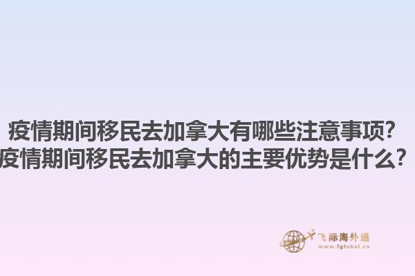 疫情期間移民去加拿大有哪些注意事項(xiàng)？疫情期間移民去加拿大的主要優(yōu)勢是什么？1.jpg