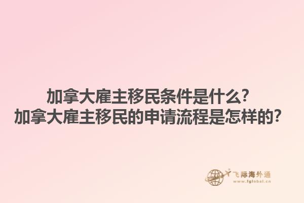加拿大雇主移民條件是什么？加拿大雇主移民的申請(qǐng)流程是怎樣的？1.jpg