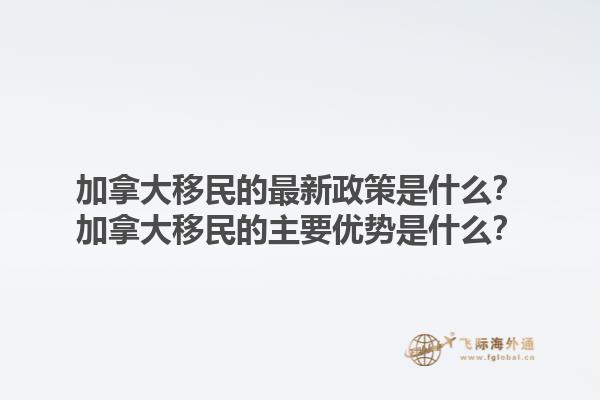加拿大移民的最新政策是什么？加拿大移民的主要優(yōu)勢(shì)是什么？1.jpg