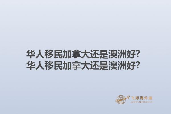 華人移民加拿大還是澳洲好？華人移民加拿大還是澳洲好？1.jpg
