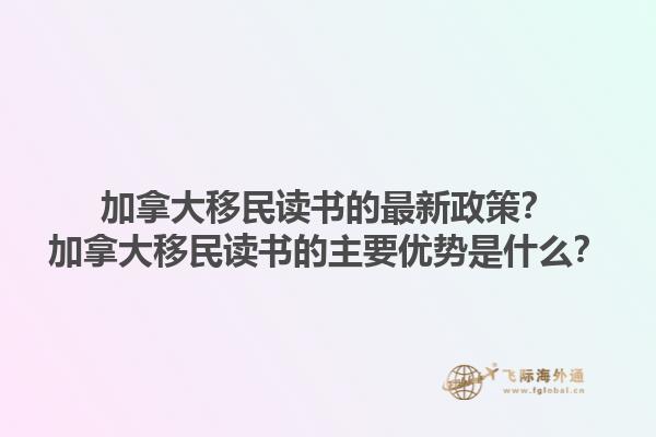 加拿大移民讀書的最新政策？加拿大移民讀書的主要優(yōu)勢是什么？1.jpg