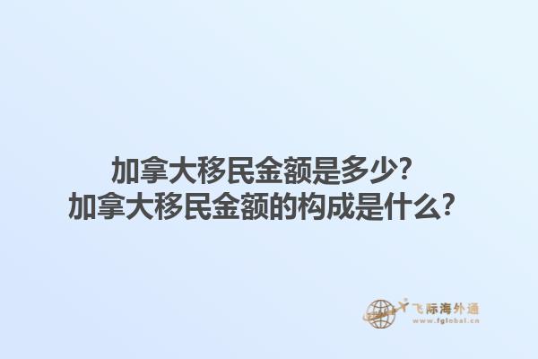 加拿大移民金額是多少？加拿大移民金額的構(gòu)成是什么？1.jpg