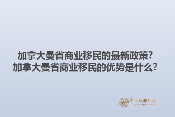 加拿大曼省商業(yè)移民的最新政策？加拿大曼省商業(yè)移民的優(yōu)勢(shì)是什么？1.jpg