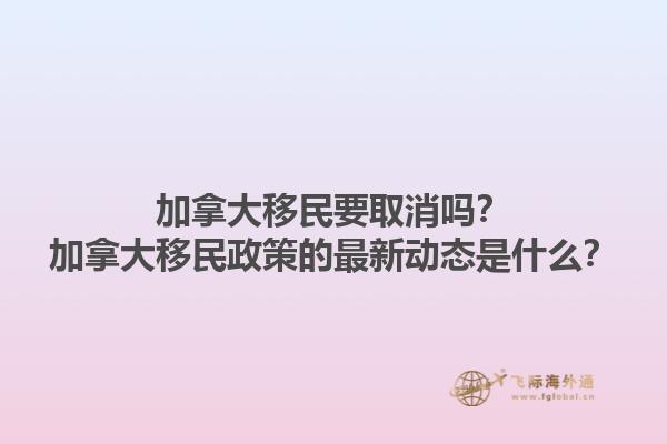 加拿大移民要取消嗎？加拿大移民政策的最新動態(tài)是什么？1.jpg