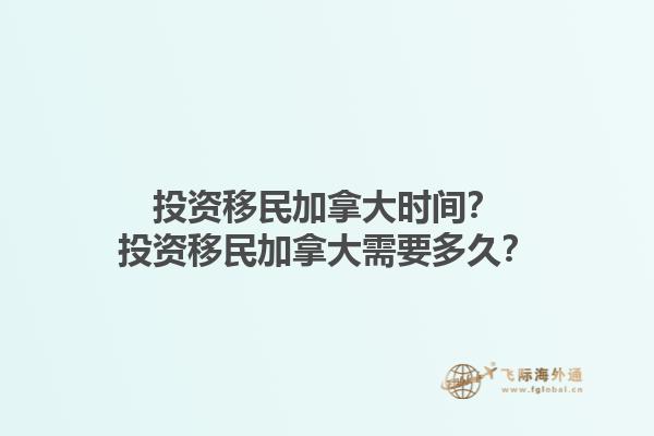 投資移民加拿大時間？投資移民加拿大需要多久？1.jpg