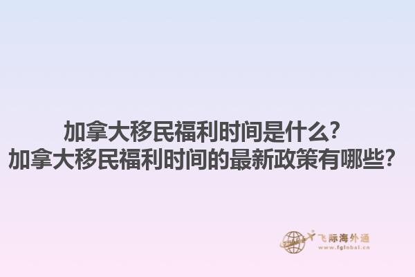 加拿大移民福利時(shí)間是什么？加拿大移民福利時(shí)間的最新政策有哪些？1.jpg
