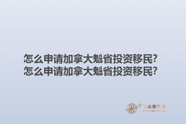 怎么申請加拿大魁省投資移民？怎么申請加拿大魁省投資移民？1.jpg