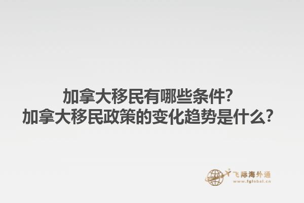 加拿大移民有哪些條件？加拿大移民政策的變化趨勢(shì)是什么？1.jpg