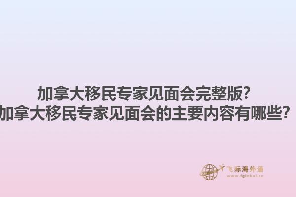加拿大移民專家見面會(huì)完整版？加拿大移民專家見面會(huì)的主要內(nèi)容有哪些？1.jpg