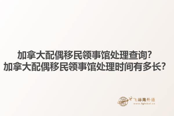 加拿大配偶移民領(lǐng)事館處理查詢？加拿大配偶移民領(lǐng)事館處理時(shí)間有多長(zhǎng)？1.jpg