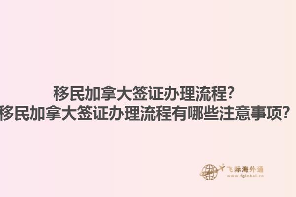 移民加拿大簽證辦理流程？移民加拿大簽證辦理流程有哪些注意事項？1.jpg