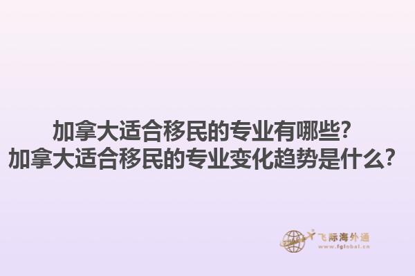 加拿大適合移民的專業(yè)有哪些？加拿大適合移民的專業(yè)變化趨勢是什么？1.jpg