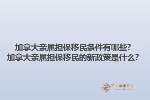 加拿大親屬擔保移民條件有哪些？加拿大親屬擔保移民的新政策是什么？1.jpg