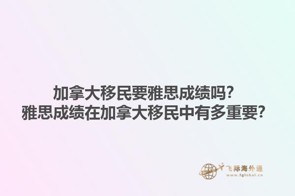 加拿大移民要雅思成績嗎？雅思成績在加拿大移民中有多重要？1.jpg