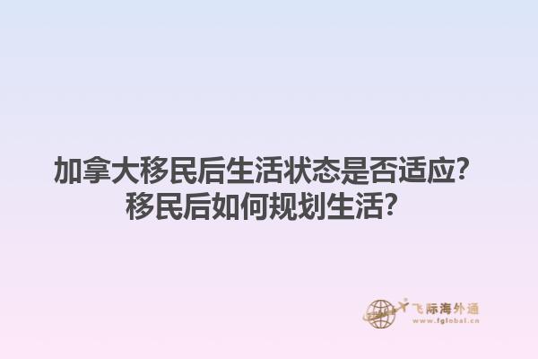 加拿大移民后生活狀態(tài)是否適應(yīng)？移民后如何規(guī)劃生活？1.jpg