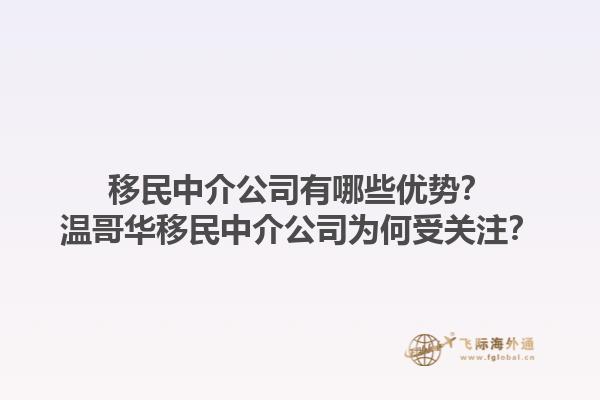 移民中介公司有哪些優(yōu)勢？溫哥華移民中介公司為何受關(guān)注？1.jpg