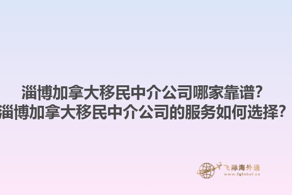 淄博加拿大移民中介公司哪家靠譜？淄博加拿大移民中介公司的服務(wù)如何選擇？1.jpg