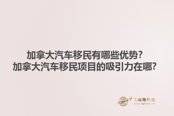 加拿大汽車移民有哪些優(yōu)勢？加拿大汽車移民項目的吸引力在哪？1.jpg