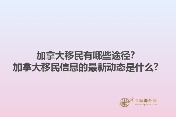加拿大移民有哪些途徑？加拿大移民信息的最新動(dòng)態(tài)是什么？1.jpg