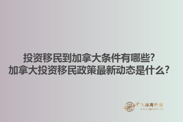 投資移民到加拿大條件有哪些？加拿大投資移民政策最新動(dòng)態(tài)是什么？1.jpg