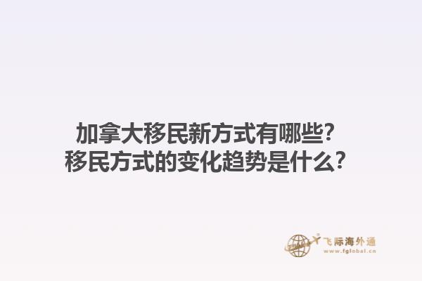 加拿大移民新方式有哪些？移民方式的變化趨勢是什么？1.jpg