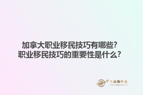 加拿大職業(yè)移民技巧有哪些？職業(yè)移民技巧的重要性是什么？1.jpg