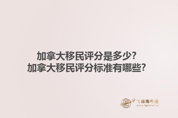 加拿大移民評分是多少？加拿大移民評分標準有哪些？1.jpg