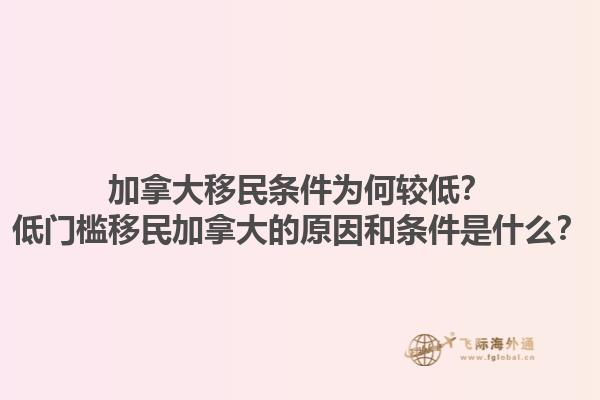 加拿大移民條件為何較低？低門檻移民加拿大的原因和條件是什么？1.jpg