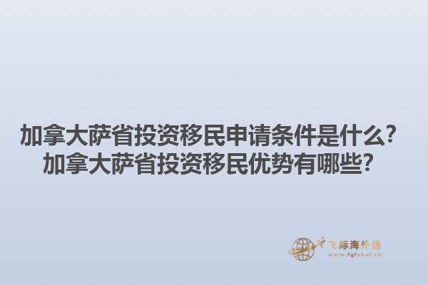 加拿大薩省投資移民申請條件是什么？加拿大薩省投資移民優(yōu)勢有哪些？1.jpg