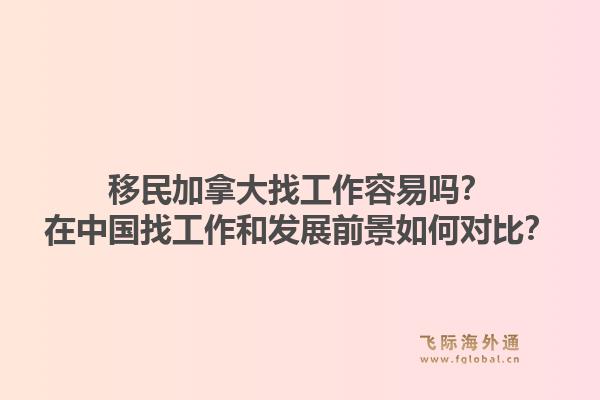 移民加拿大找工作容易嗎？在中國找工作和發(fā)展前景如何對比？1.jpg