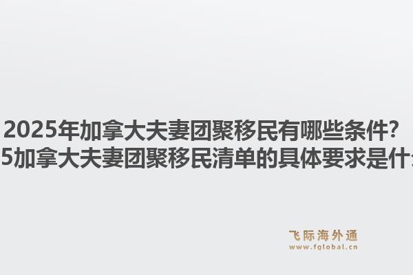 2025年加拿大夫妻團(tuán)聚移民有哪些條件？2025加拿大夫妻團(tuán)聚移民清單的具體要求是什么？1.jpg