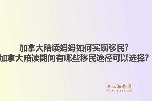 加拿大陪讀媽媽如何實現(xiàn)移民？加拿大陪讀期間有哪些移民途徑可以選擇？1.jpg