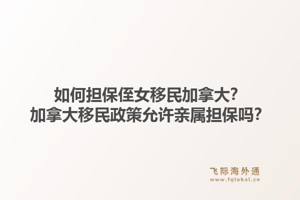 如何擔保侄女移民加拿大？加拿大移民政策允許親屬擔保嗎？1.jpg