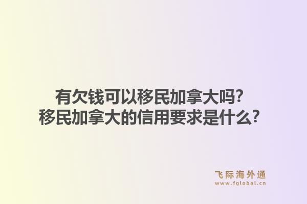 有欠錢(qián)可以移民加拿大嗎？移民加拿大的信用要求是什么？1.jpg