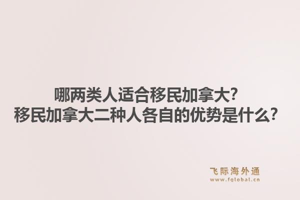 哪兩類人適合移民加拿大？移民加拿大二種人各自的優(yōu)勢是什么？1.jpg