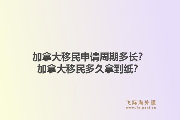 加拿大移民申請(qǐng)周期多長(zhǎng)？加拿大移民多久拿到紙？1.jpg