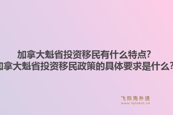 加拿大魁省投資移民有什么特點(diǎn)？加拿大魁省投資移民政策的具體要求是什么？1.jpg