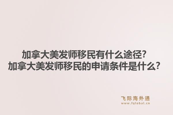 加拿大美發(fā)師移民有什么途徑？加拿大美發(fā)師移民的申請(qǐng)條件是什么？1.jpg