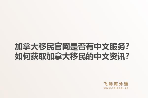 加拿大移民官網(wǎng)是否有中文服務(wù)？如何獲取加拿大移民的中文資訊？1.jpg