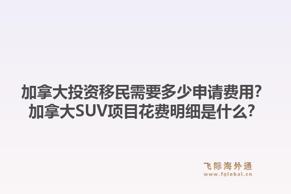 加拿大投資移民需要多少申請費用？加拿大SUV項目花費明細是什么？1.jpg