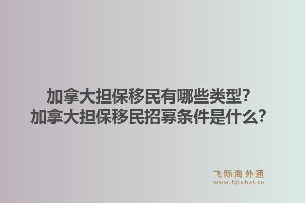 加拿大擔(dān)保移民有哪些類型？加拿大擔(dān)保移民招募條件是什么？1.jpg
