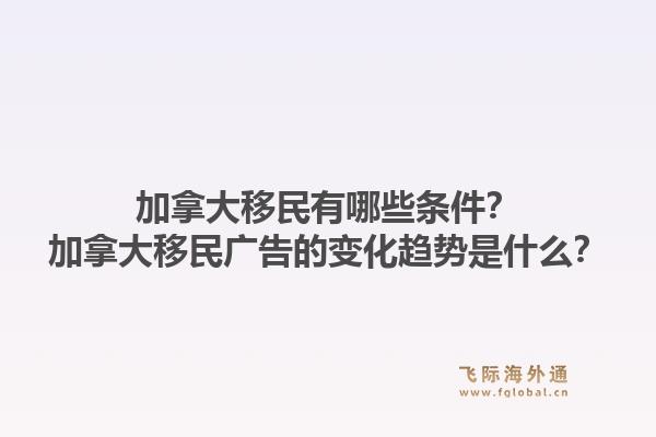 加拿大移民有哪些條件？加拿大移民廣告的變化趨勢(shì)是什么？1.jpg