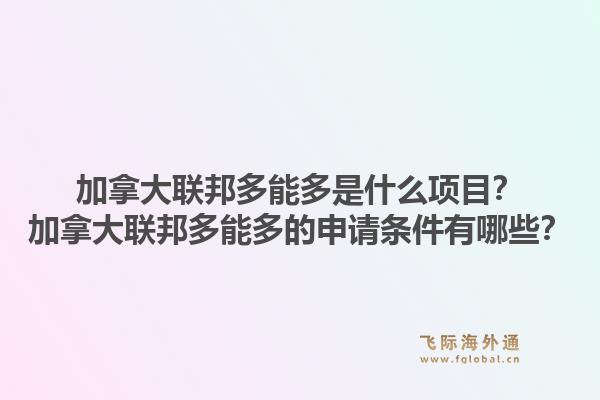 加拿大聯(lián)邦多能多是什么項(xiàng)目？加拿大聯(lián)邦多能多的申請(qǐng)條件有哪些？1.jpg