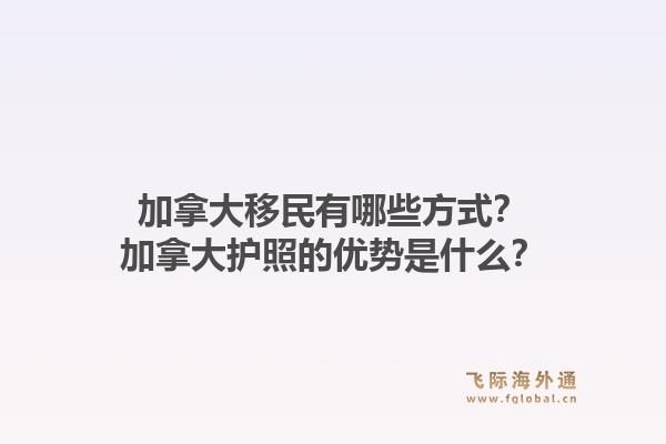 加拿大移民有哪些方式？加拿大護(hù)照的優(yōu)勢是什么？1.jpg