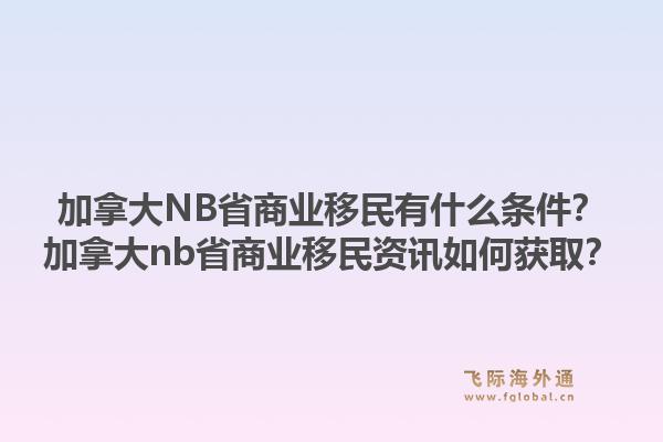 加拿大NB省商業(yè)移民有什么條件？加拿大nb省商業(yè)移民資訊如何獲??？1.jpg