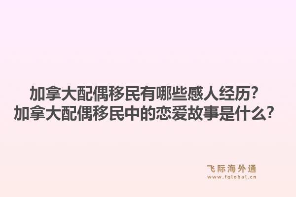 加拿大配偶移民有哪些感人經(jīng)歷？加拿大配偶移民中的戀愛(ài)故事是什么？1.jpg