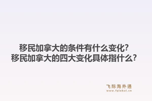 移民加拿大的條件有什么變化？移民加拿大的四大變化具體指什么？