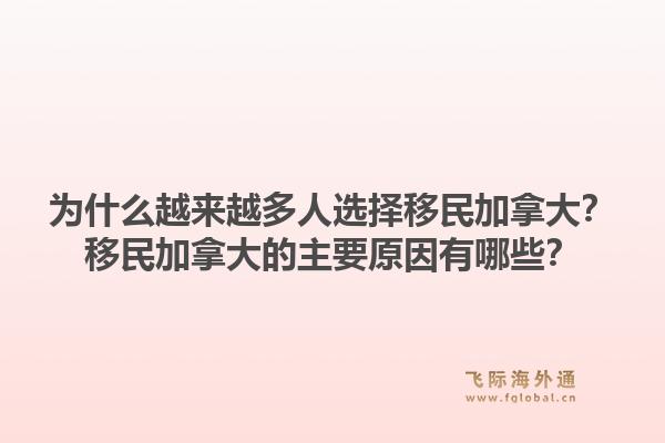 為什么越來越多人選擇移民加拿大？移民加拿大的主要原因有哪些？