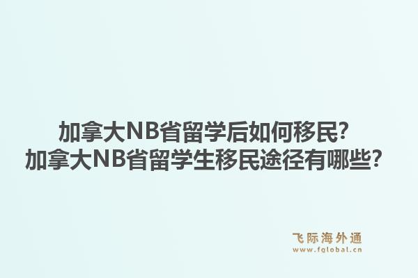 加拿大NB省留學(xué)后如何移民？加拿大NB省留學(xué)生移民途徑有哪些？